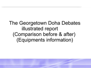 The Georgetown Doha Debates
     illustrated report
 (Comparison before & after)
   (Equipments information)
 