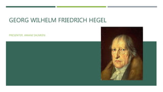 GEORG WILHELM FRIEDRICH HEGEL
PRESENTER: AMANI SALMEEN
 