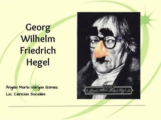Georg
Wilhelm
Friedrich
Hegel
Ángela María Vargas Gómez
Lic. Ciencias Sociales
 
