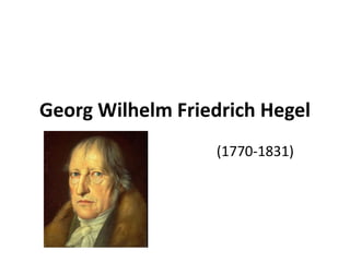 Georg Wilhelm Friedrich Hegel
(1770-1831)
 