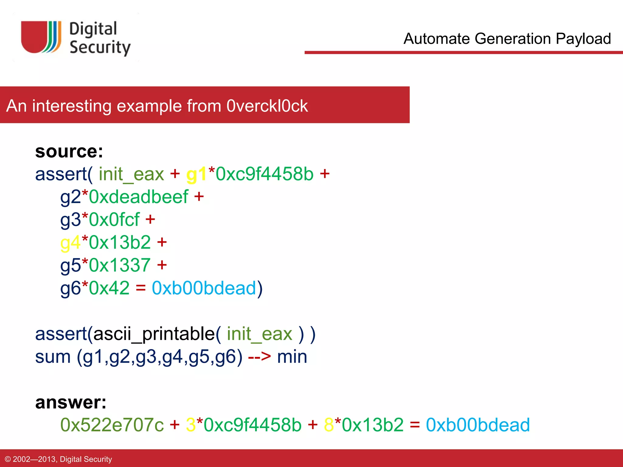 Automate Generation Payload

An interesting example from 0verckl0ck

source: http://rise4fun.com/Z3Py/OrzP
assert( init_eax + g1*0xc9f4458b +
g2*0xdeadbeef +
g3*0x0fcf +
g4*0x13b2 +
g5*0x1337 +
g6*0x42 = 0xb00bdead)
assert(ascii_printable( init_eax ) )
sum (g1,g2,g3,g4,g5,g6) --> min
answer:
0x522e707c + 3*0xc9f4458b + 8*0x13b2 = 0xb00bdead
© 2002—2013, Digital Security

 