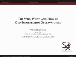 Why What How
The Why, What, and How of
Geo-Information Observatories
Krzysztof Janowicz
STKO Lab
University of California, Santa Barbara, USA
GeoRich 2014 Keynote, Snowbird, Utah, June 2014
The Why, What, and How of Geo-Information Observatories K. Janowicz
 