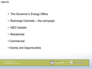 Agenda




     • The Governor‘s Energy Office

     • Recharge Colorado – the campaign

     • GEO Update

     • Residential

     • Commercial

     • Grants and Opportunities
 