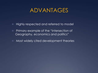 ADVANTAGES

 Highly respected and referred to model

 Primary example of the “intersection of
  Geography, economics and politics”

 Most widely cited development theories
 