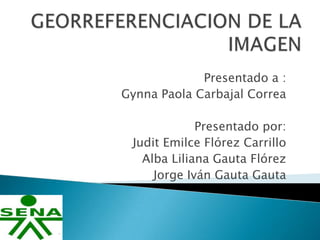 Presentado a :
Gynna Paola Carbajal Correa
Presentado por:
Judit Emilce Flórez Carrillo
Alba Liliana Gauta Flórez
Jorge Iván Gauta Gauta

 
