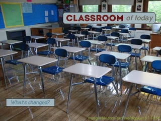 Classroom of today




What’s changed?


                      morguefile.com/archive/display/611036
 