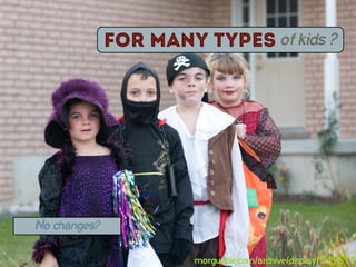 for Many types of kids ?




No changes?


                       morguefile.com/archive/display/549613
 