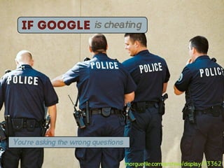 If google             is cheating




You’re asking the wrong questions


                                    morguefile.com/archive/display/93362
 
