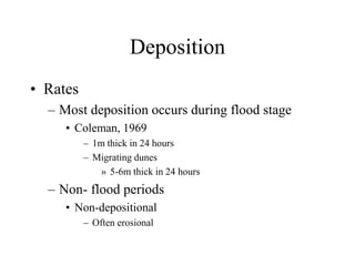 Deposition
• Rates
– Most deposition occurs during flood stage
• Coleman, 1969
– 1m thick in 24 hours
– Migrating dunes
» 5-6m thick in 24 hours
– Non- flood periods
• Non-depositional
– Often erosional
 