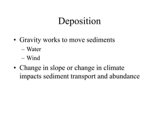 Deposition
• Gravity works to move sediments
– Water
– Wind
• Change in slope or change in climate
impacts sediment transport and abundance
 