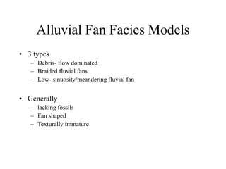 Alluvial Fan Facies Models
• 3 types
– Debris- flow dominated
– Braided fluvial fans
– Low- sinuosity/meandering fluvial fan
• Generally
– lacking fossils
– Fan shaped
– Texturally immature
 