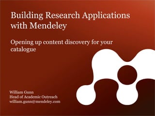 Building Research Applications with MendeleyWilliam GunnHead of Academic Outreachwilliam.gunn@mendeley.com 
Opening up content discovery for your catalogue  