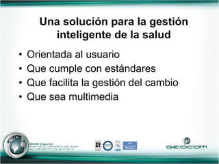 Orientada al usuario Que cumple con estándares Que facilita la gestión del cambio Que sea multimedia Una solución para la gestión inteligente de la salud 
