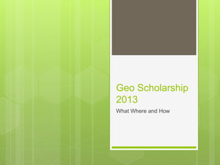 Geo Scholarship
2013
What Where and How
 