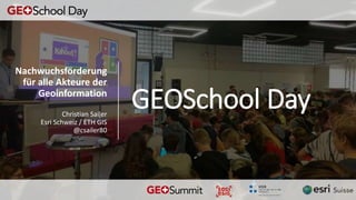 GEOSchool Day
Nachwuchsförderung
für alle Akteure der
Geoinformation
Christian Sailer
Esri Schweiz / ETH GIS
@csailer80
 