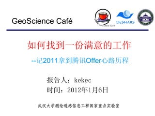 GeoScience Café


   如何找到一份满意的工作
    --记2011拿到腾讯Offer心路历程

        报告人：kekec
        时间：2012年1月6日

      武汉大学测绘遥感信息工程国家重点实验室
 