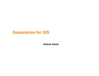 Geoscience for GIS

              Andrew Zolnai




                 1
 