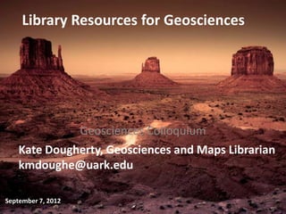 Library Resources for Geosciences




              Geosciences Colloquium
    Kate Dougherty, Geosciences and Maps Librarian
    kmdoughe@uark.edu

September 7, 2012
 