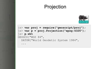 Projection js>  var proj = require(&quot;geoscript/proj&quot;); js>  var p = proj.Projection(&quot;epsg:4326&quot;); js>  p.wkt GEOGCS[&quot;WGS 84&quot;,     DATUM[&quot;World Geodetic System 1984&quot;,     ... 