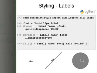 Styling - Labels >>>  from geoscript.style import Label,Stroke,Fill,Shape >>>  font = 'bold 16px Arial' >>>   Shape() +  L...
