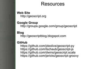 Resources <ul><li>Web Site </li></ul><ul><li>     http://geoscript.org </li></ul><ul><li>Google Group </li></ul><ul><li>  ...