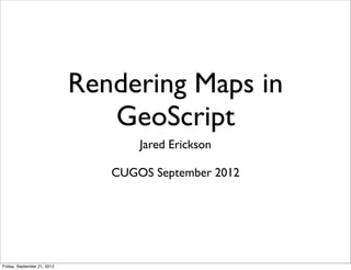 Rendering Maps in
GeoScript
Jared Erickson
CUGOS September 2012
Friday, September 21, 2012
 