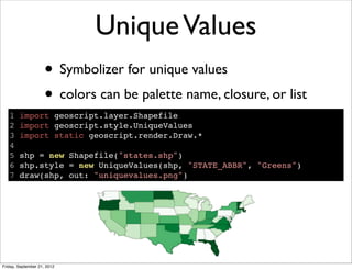 UniqueValues
• Symbolizer for unique values
• colors can be palette name, closure, or list
1 import geoscript.layer.Shapef...
