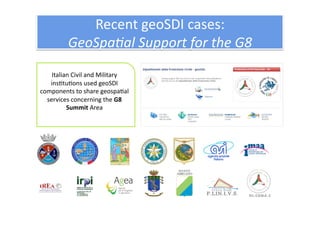 Recent geoSDI cases:  
         GeoSpa2al Support for the G8 
    Italian Civil and Military 
   ins1tu1ons used geoSDI 
c...
