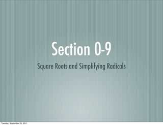 Section 0-9
                              Square Roots and Simplifying Radicals




Tuesday, September 20, 2011
 