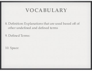 VOCABULARY 
8. D e fi n i t i o n : Explanations that are used based off of 
other undefined and defined terms 
9. Defined Terms: 
10. Space: 
 