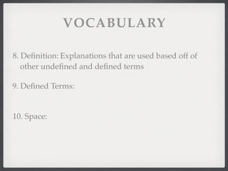 VOCABULARY
8. Deﬁnition: Explanations that are used based off of
other undeﬁned and deﬁned terms
9. Deﬁned Terms:
10. Space:
 