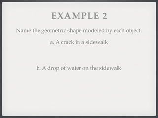 EXAMPLE 2
Name the geometric shape modeled by each object.
a. A crack in a sidewalk
b. A drop of water on the sidewalk
 