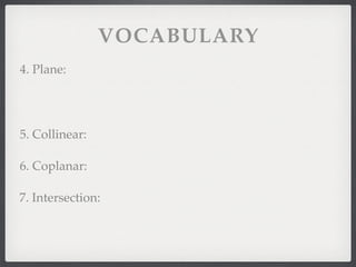 VOCABULARY
4. Plane:
5. Collinear:
6. Coplanar:
7. Intersection:
 