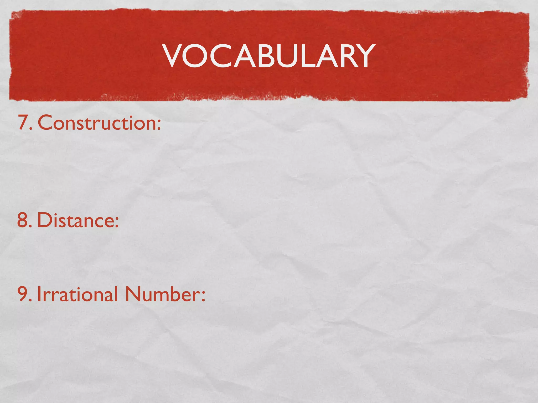 VOCABULARY
7. Construction:
8. Distance:
9. Irrational Number:
 