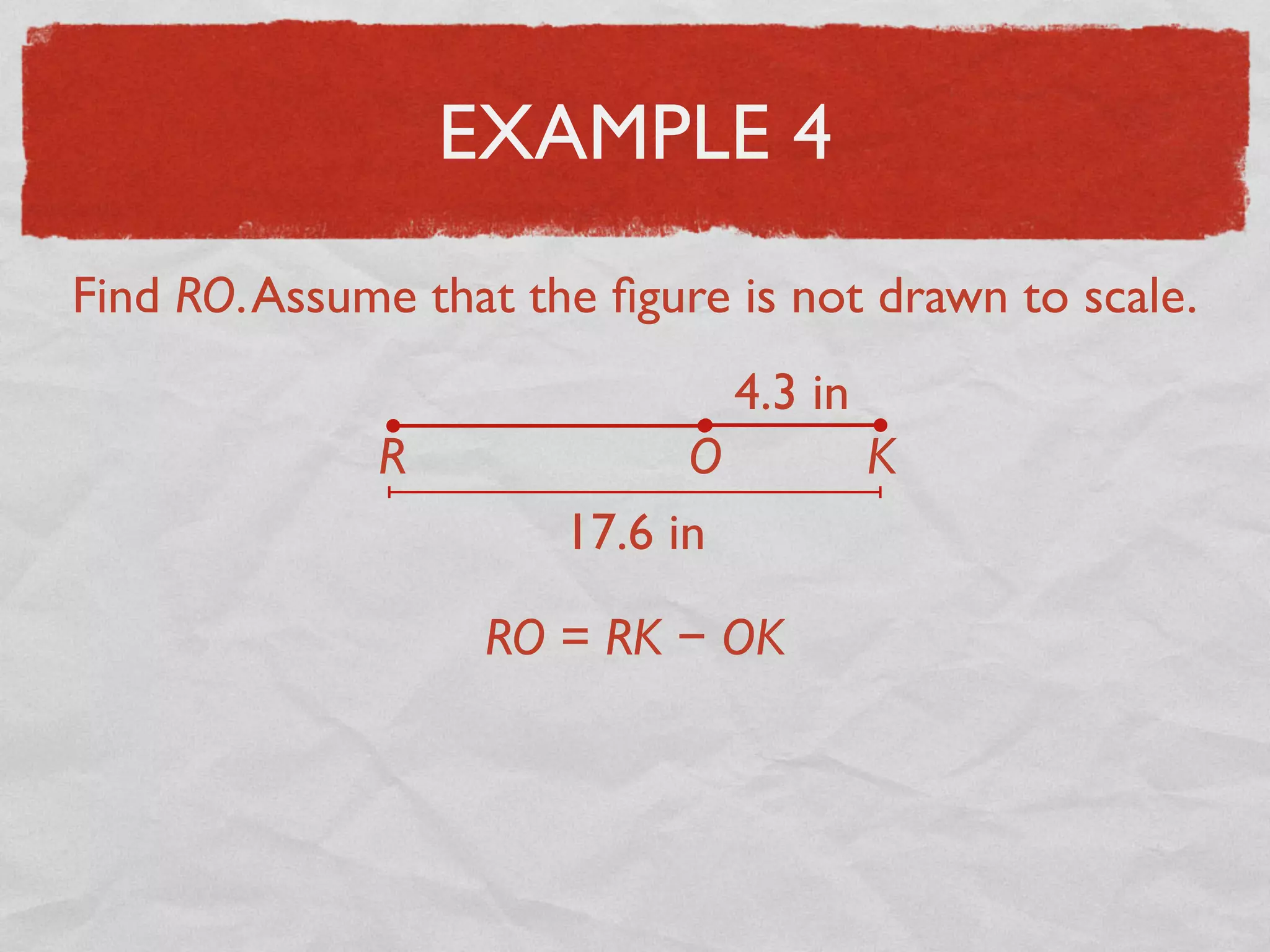 EXAMPLE 4
Find RO.Assume that the ﬁgure is not drawn to scale.
17.6 in
4.3 in
R O K
RO = RK − OK
 