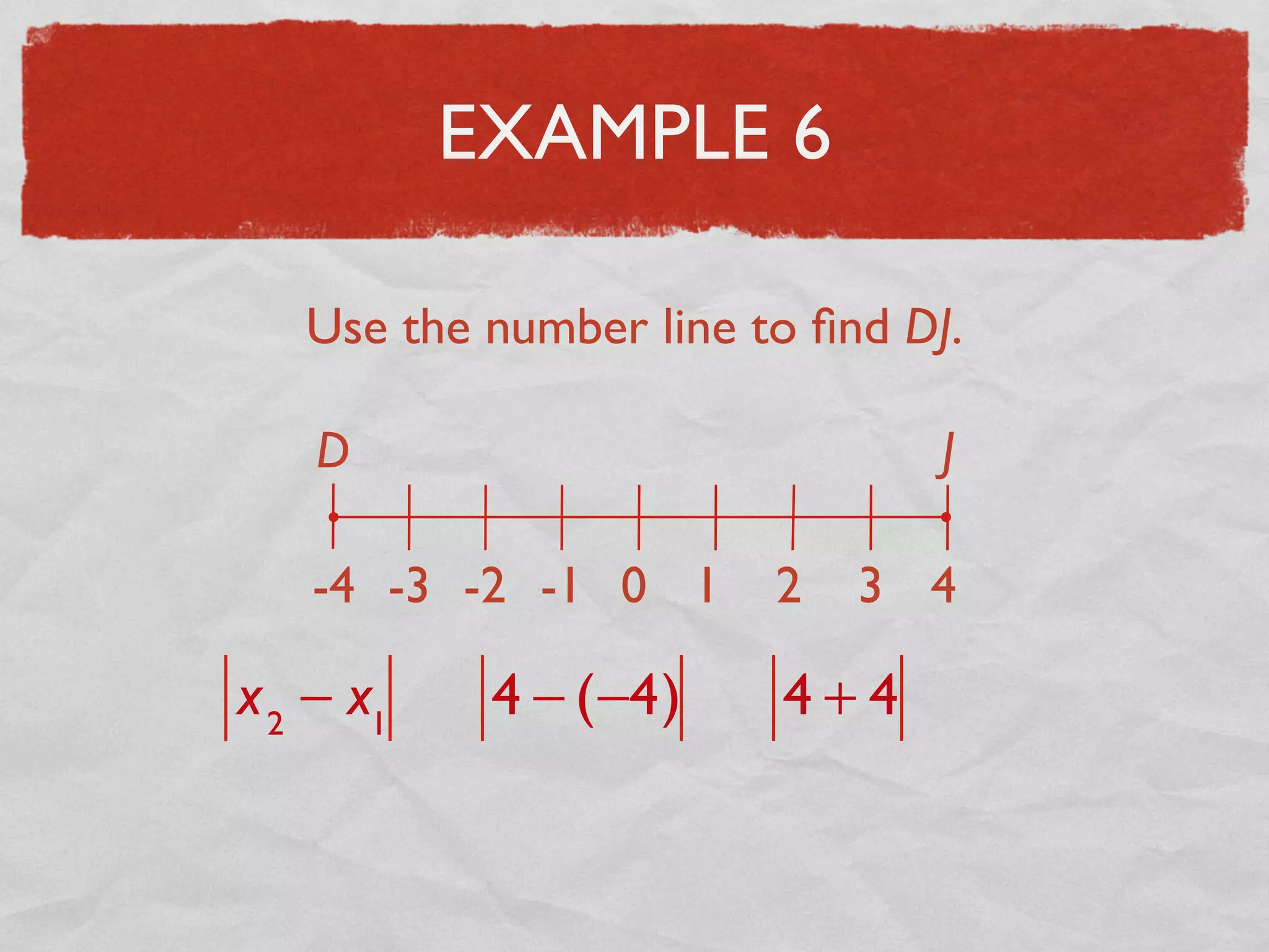 EXAMPLE 6
Use the number line to ﬁnd DJ.
D J
-4 -3 -2 -1 0 1 2 3 4
x2
− x1
4 − (−4) 4 + 4
 