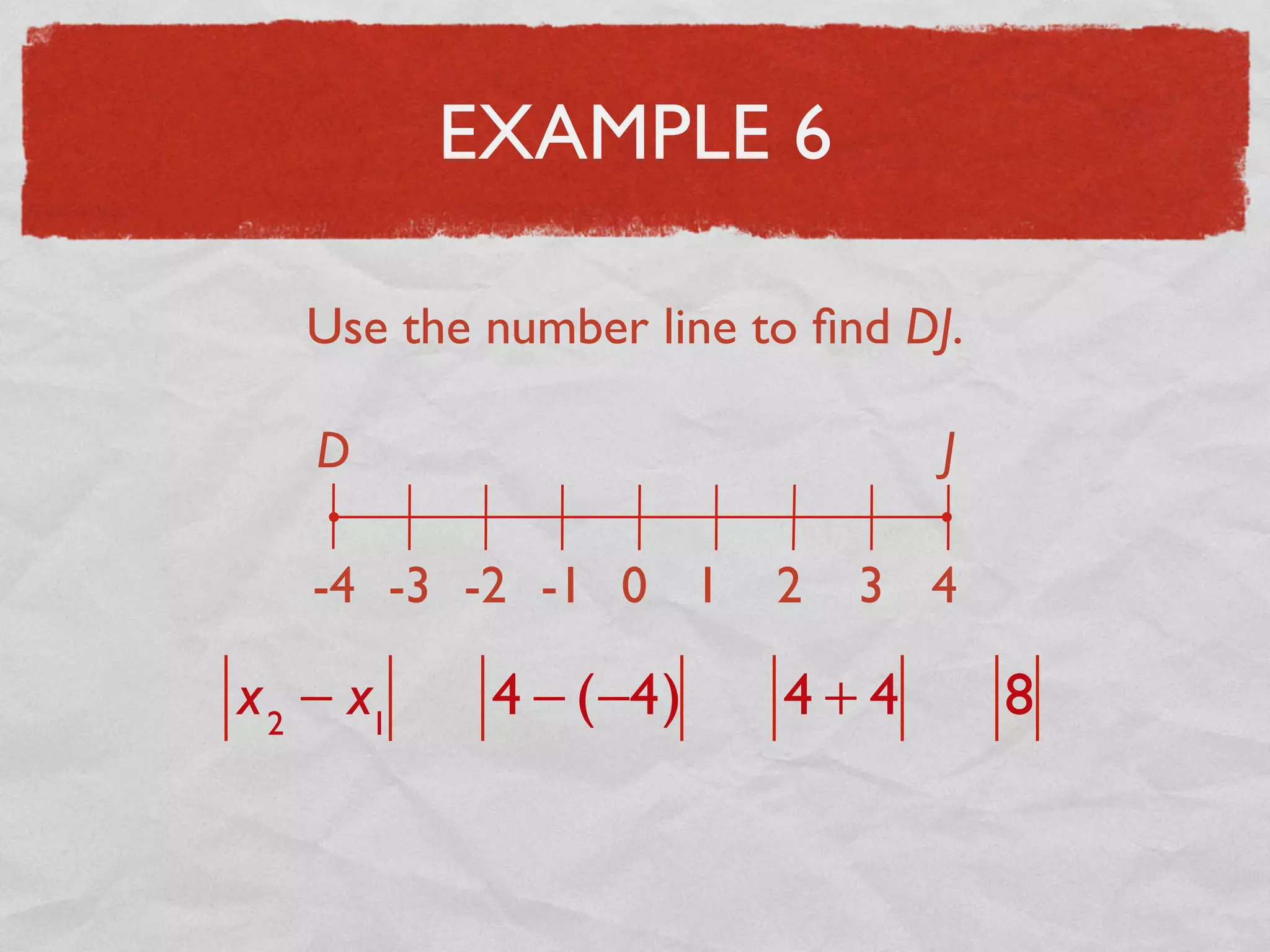 EXAMPLE 6
Use the number line to ﬁnd DJ.
D J
-4 -3 -2 -1 0 1 2 3 4
x2
− x1
4 − (−4) 4 + 4 8
 
