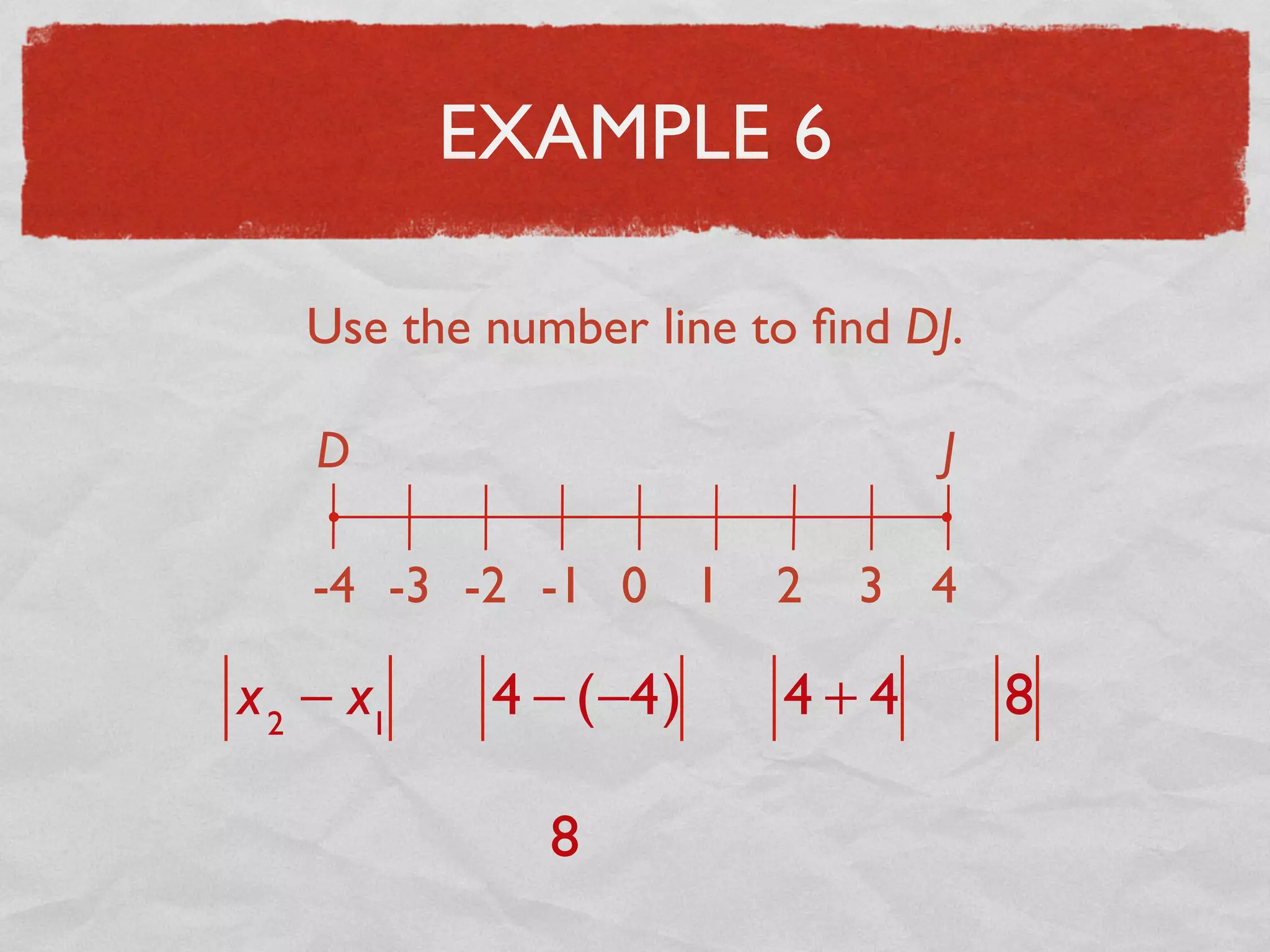 EXAMPLE 6
Use the number line to ﬁnd DJ.
D J
-4 -3 -2 -1 0 1 2 3 4
x2
− x1
4 − (−4) 4 + 4 8
8
 