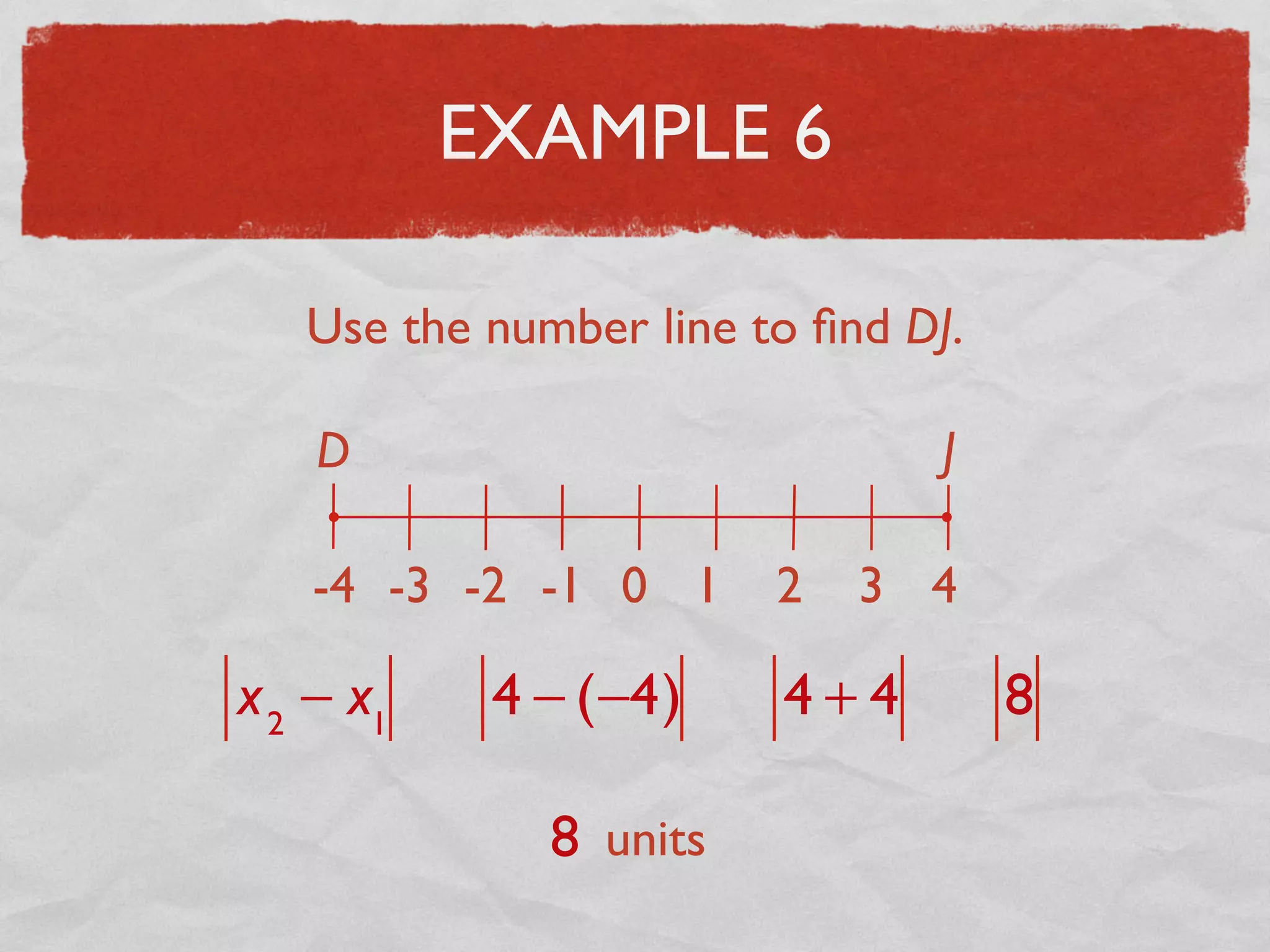 EXAMPLE 6
Use the number line to ﬁnd DJ.
D J
-4 -3 -2 -1 0 1 2 3 4
x2
− x1
4 − (−4) 4 + 4 8
8 units
 