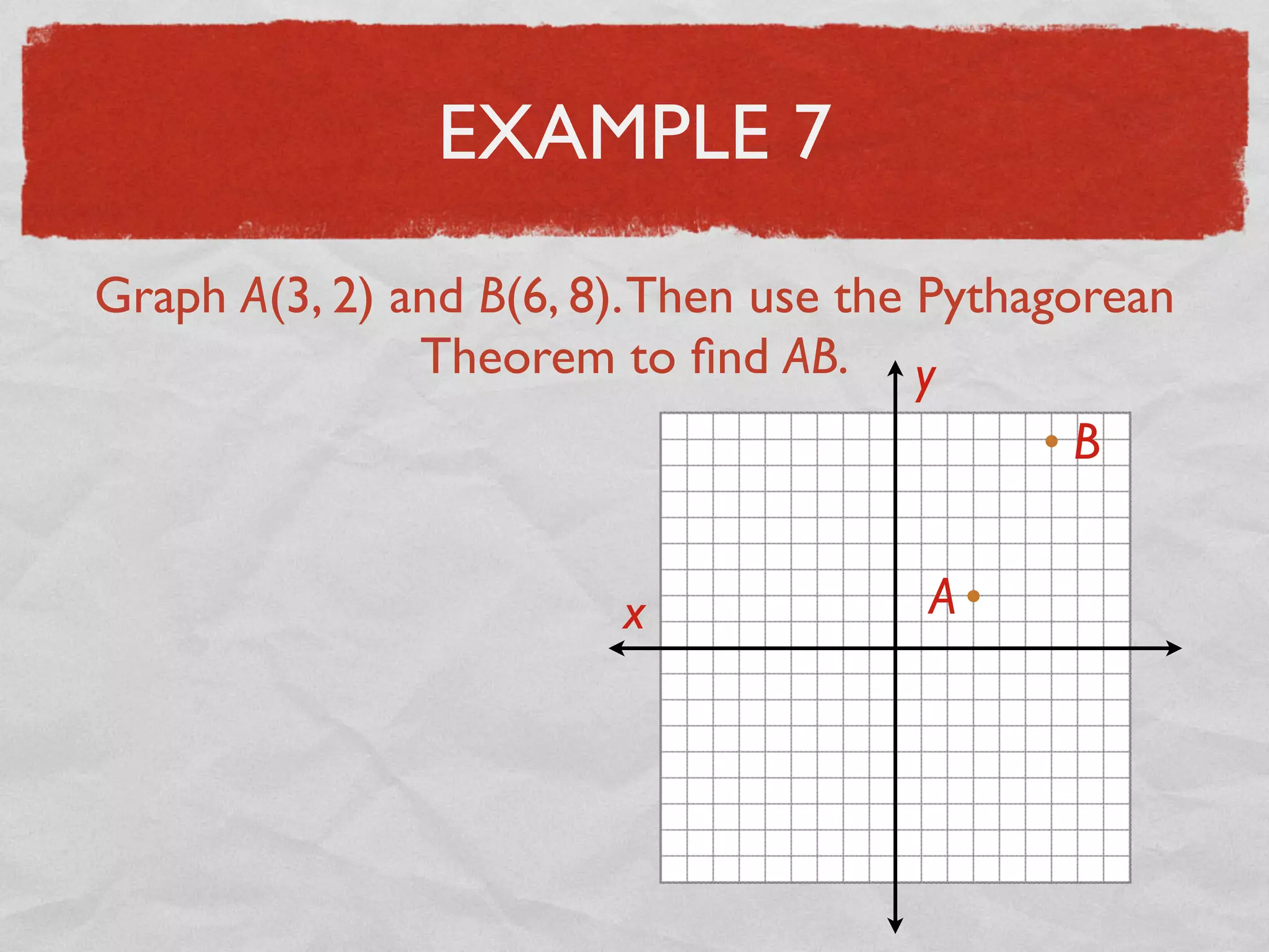 EXAMPLE 7
Graph A(3, 2) and B(6, 8).Then use the Pythagorean
Theorem to ﬁnd AB.
x
y
A
B
 