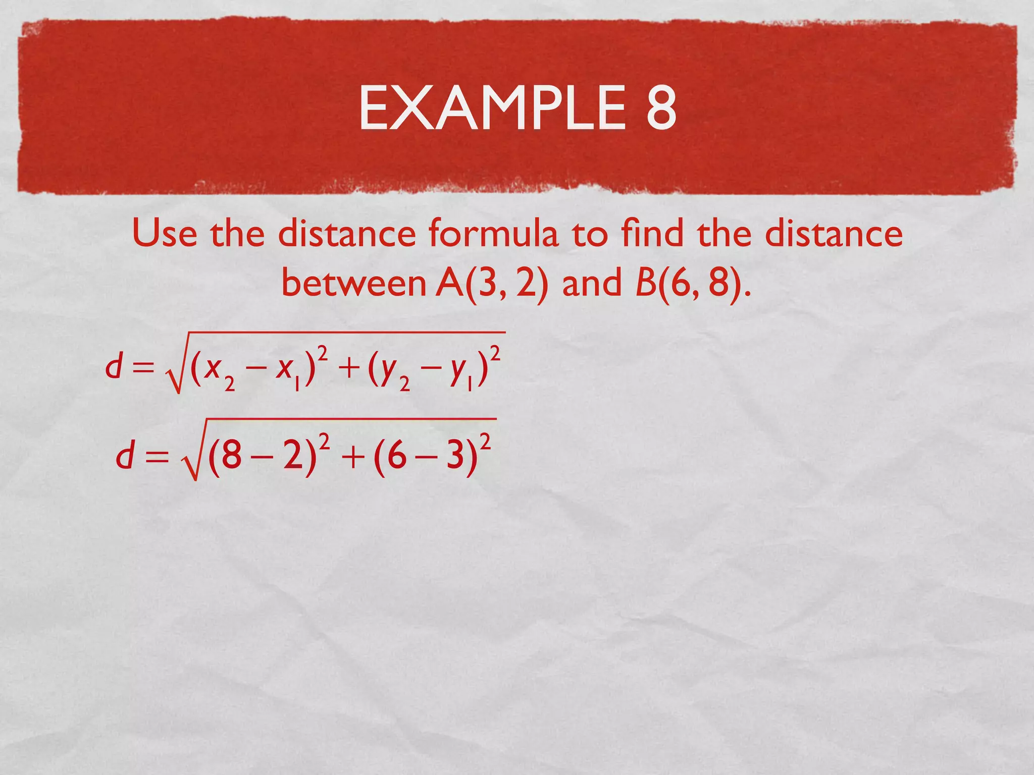 EXAMPLE 8
Use the distance formula to ﬁnd the distance
between A(3, 2) and B(6, 8).
d = (x2
− x1
)2
+ (y2
− y1
)2
d = (8 − 2)2
+ (6 − 3)2
 