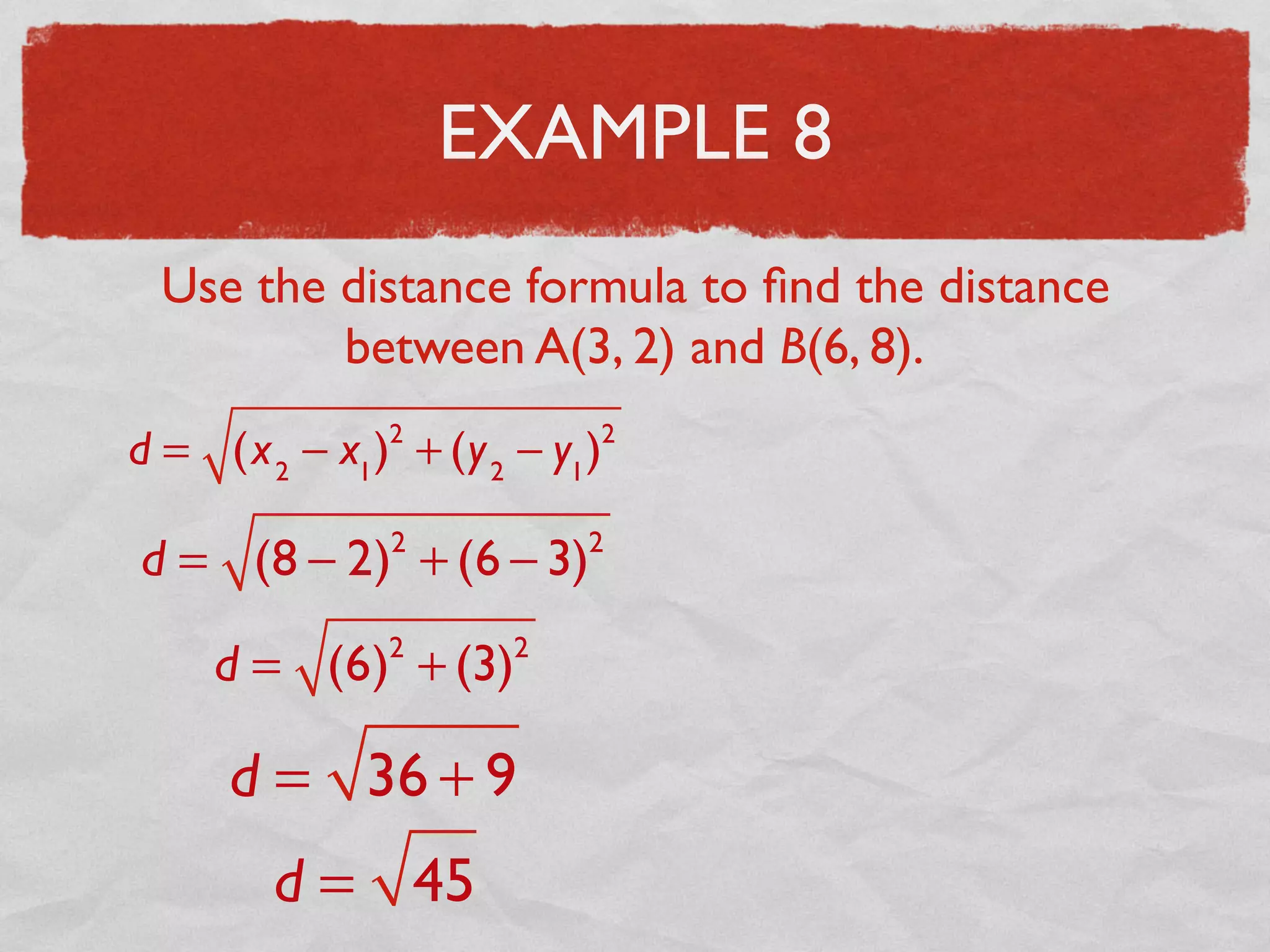 EXAMPLE 8
Use the distance formula to ﬁnd the distance
between A(3, 2) and B(6, 8).
d = (x2
− x1
)2
+ (y2
− y1
)2
d = (8 − 2)2
+ (6 − 3)2
d = (6)2
+ (3)2
d = 36 + 9
d = 45
 