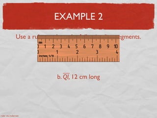 EXAMPLE 2
Use a ruler to draw the following line segments.
a. YO, 2 inches long
b. QI, 12 cm long
ruler via iruler.net
 