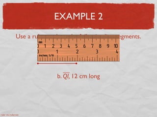 EXAMPLE 2
Use a ruler to draw the following line segments.
a. YO, 2 inches long
b. QI, 12 cm long
ruler via iruler.net
 