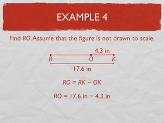 EXAMPLE 4
Find RO.Assume that the ﬁgure is not drawn to scale.
17.6 in
4.3 in
R O K
RO = 17.6 in − 4.3 in
RO = RK − OK
 