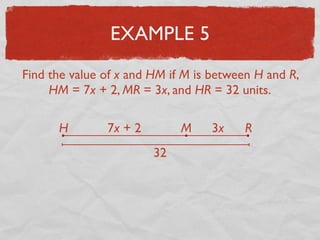 EXAMPLE 5
Find the value of x and HM if M is between H and R,
HM = 7x + 2, MR = 3x, and HR = 32 units.
H RM7x + 2 3x
32
 