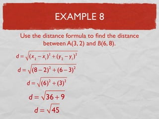 EXAMPLE 8
Use the distance formula to ﬁnd the distance
between A(3, 2) and B(6, 8).
d = (x2
− x1
)2
+ (y2
− y1
)2
d = (8 − 2)2
+ (6 − 3)2
d = (6)2
+ (3)2
d = 36 + 9
d = 45
 
