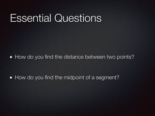 Essential Questions
How do you ﬁnd the distance between two points?
How do you ﬁnd the midpoint of a segment?
 