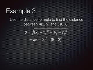 Example 3
Use the distance formula to ﬁnd the distance
between A(3, 2) and B(6, 8).
d = (x2
− x1
)2
+ (y2
− y1
)2
= (6 − 3)2
+ (8 − 2)2
 