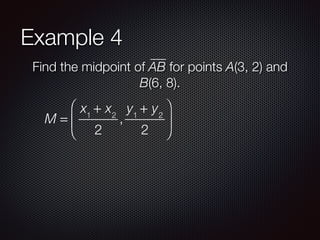 Example 4
Find the midpoint of AB for points A(3, 2) and
B(6, 8).
M =
x1
+ x2
2
,
y1
+ y2
2
⎛
⎝
⎜
⎞
⎠
⎟
 